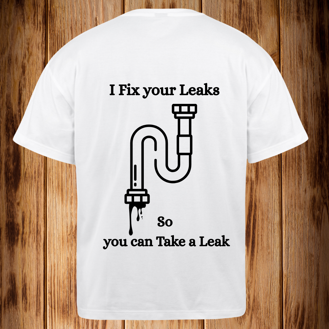 “I Fix your Leaks so you can Take a Leak” Tshirt