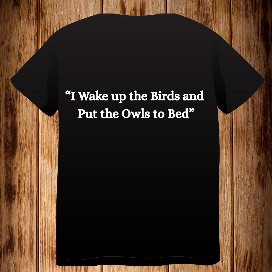 “ I Wake up the Birds and Put the owls to Bed” Tshirt