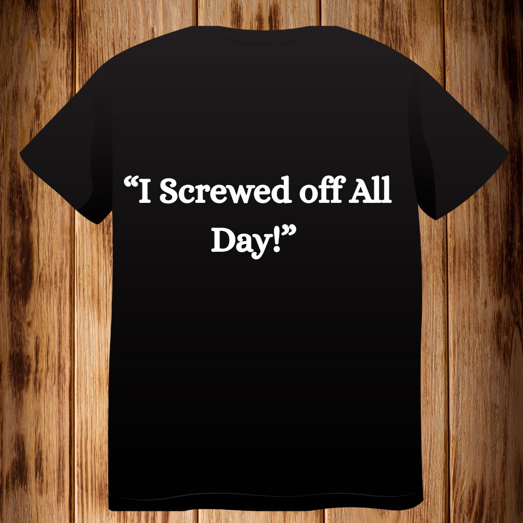 “I Screwed Off All Day!” Tshirt
