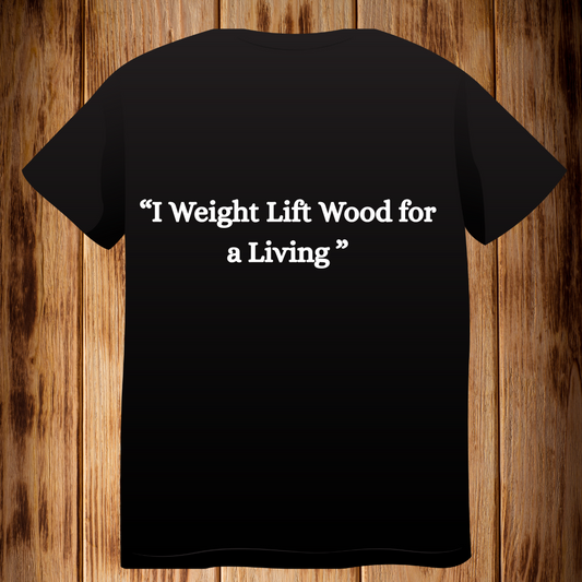 “I Weight Lift Wood For a Living” Tshirt