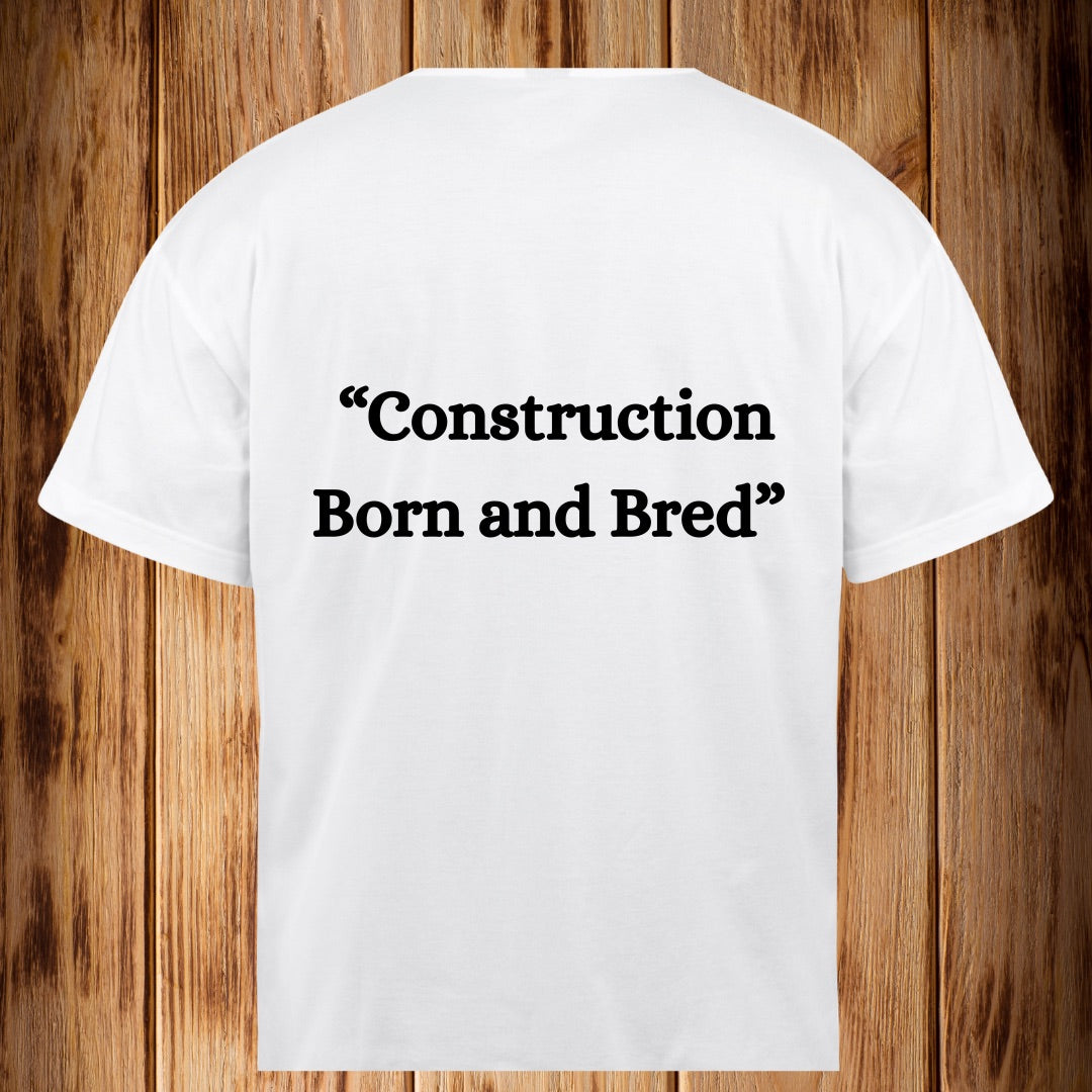 “Construction Born and Bred” Tshirt