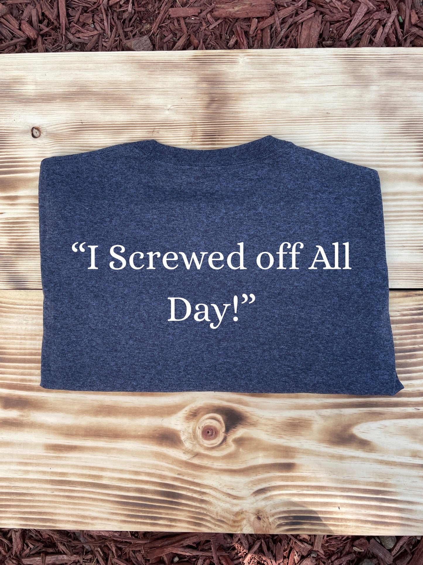 “I Screwed Off All Day!” Tshirt